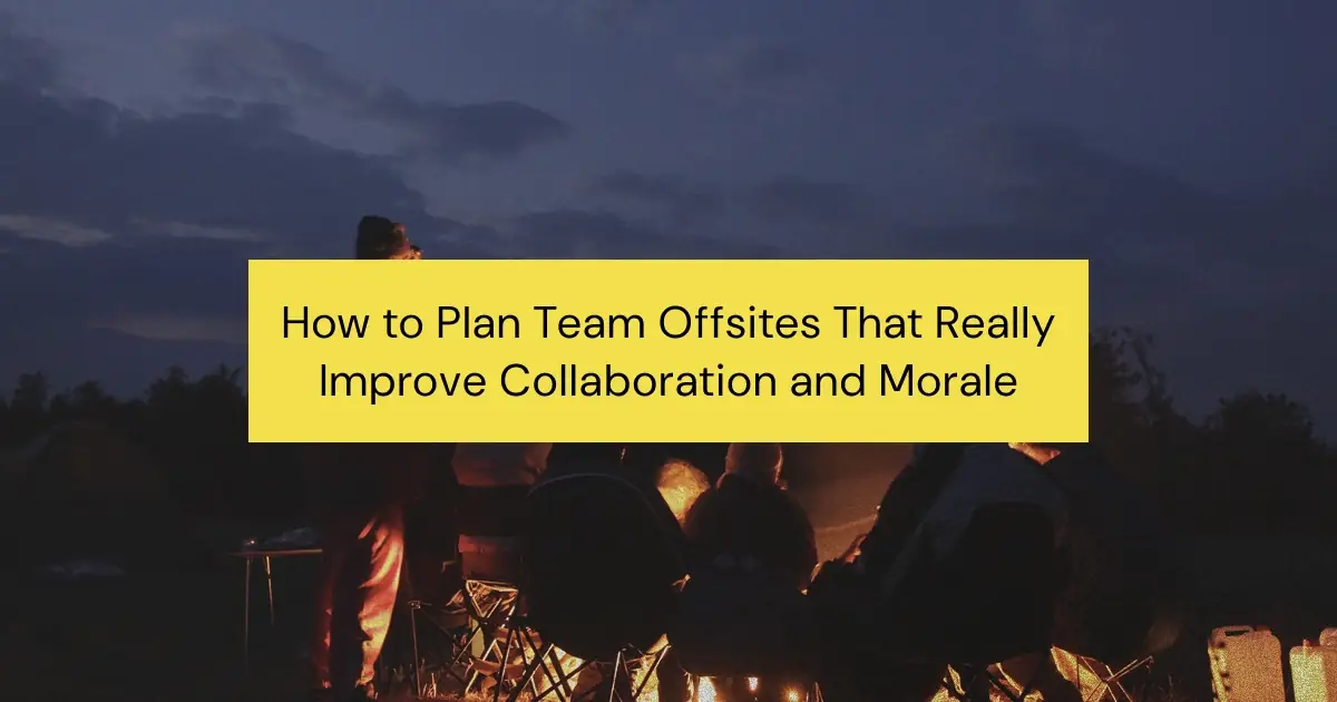 How to Plan Team Offsites That Actually Boost Collaboration and Build Lasting Morale