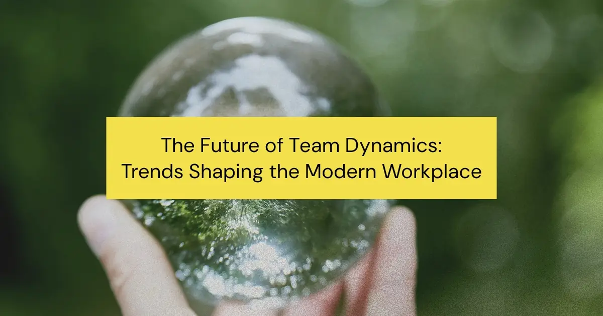 The Future of Team Dynamics: 5 Key Trends Shaping the Modern Workplace