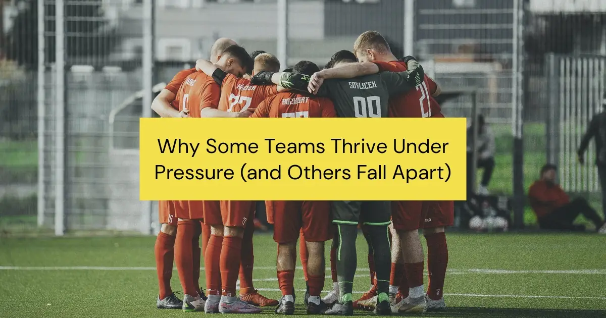 Why Some Teams Thrive Under Pressure (And Others Fall Apart)—The Key to Team Resilience