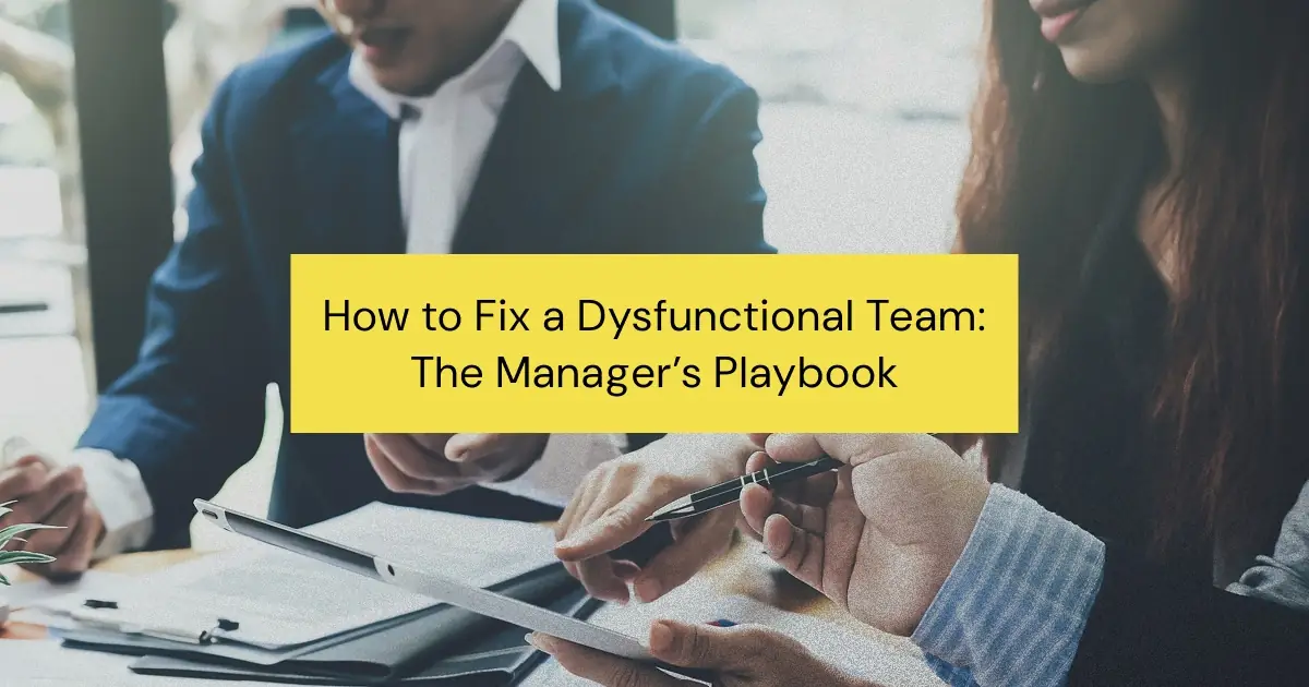 How to Fix a Dysfunctional Team: A Step-by-Step Playbook for Managers