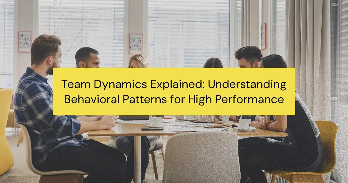 Team Dynamics Explained: Understanding Behavioral Patterns for High Performance