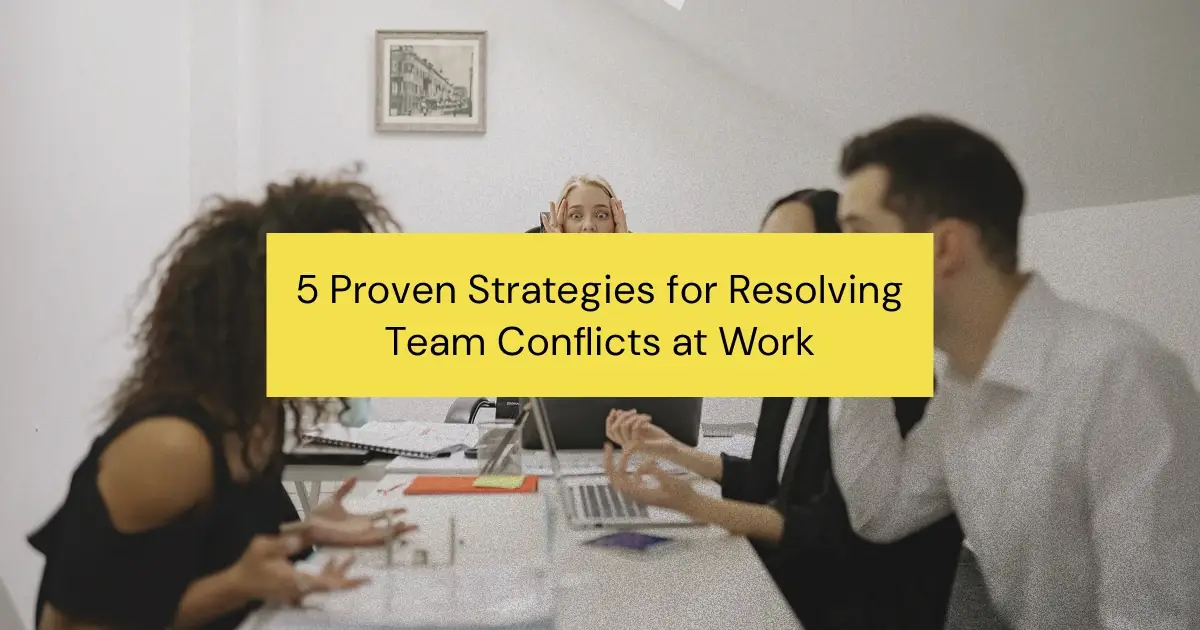 5 Proven Strategies for Resolving Team Conflicts at Work