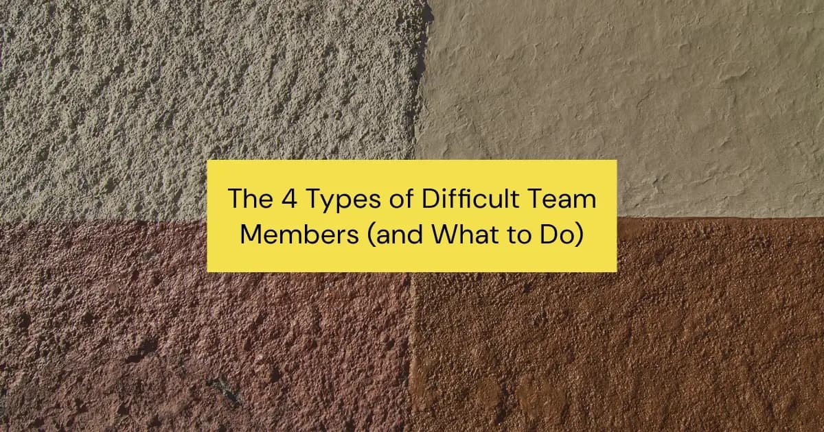 The 4 Types of Difficult Team Members (And How to Manage Them Like a Pro)