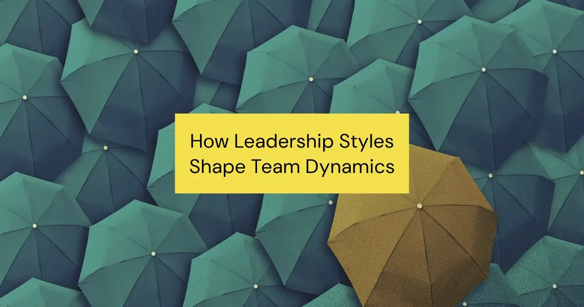 How Leadership Styles Shape Team Dynamics (And Boost Your Team’s Performance)